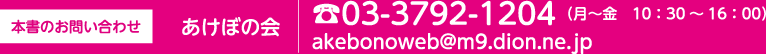 本書のお問い合わせ：あけぼの会
03-3792-1204（月?金　10：30?16：00）
akebonoweb@m9.dion.ne.jp